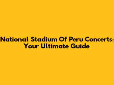 National Stadium Of Peru Concerts: Your Ultimate Guide