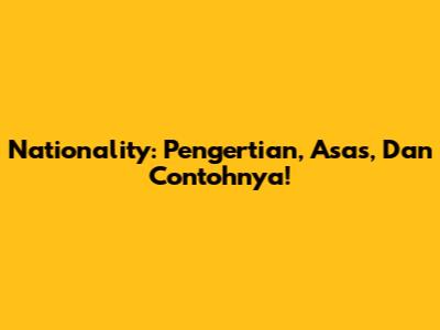 Nationality: Pengertian, Asas, Dan Contohnya!