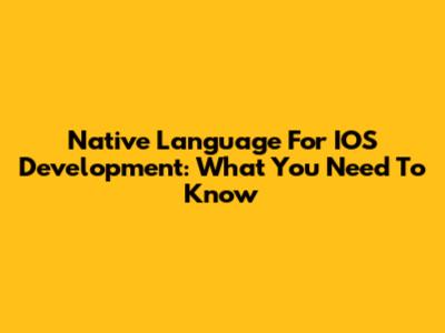 Native Language For IOS Development: What You Need To Know