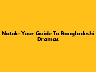 Natok: Your Guide To Bangladeshi Dramas