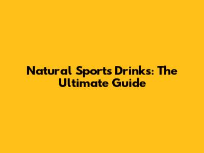 Natural Sports Drinks: The Ultimate Guide