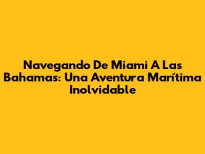Navegando De Miami A Las Bahamas: Una Aventura Marítima Inolvidable