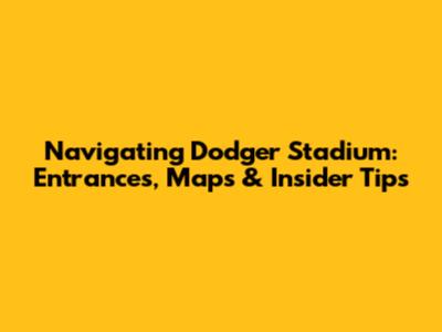 Navigating Dodger Stadium: Entrances, Maps & Insider Tips