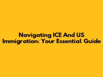 Navigating ICE And US Immigration: Your Essential Guide