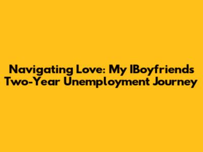 Navigating Love: My IBoyfriend's Two-Year Unemployment Journey