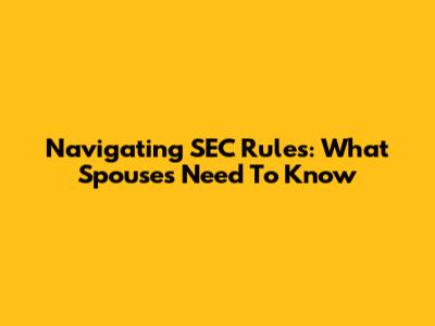 Navigating SEC Rules: What Spouses Need To Know