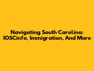 Navigating South Carolina: IOSCinfo, Immigration, And More