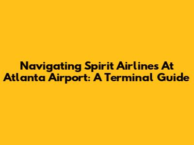 Navigating Spirit Airlines At Atlanta Airport: A Terminal Guide