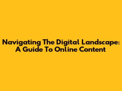 Navigating The Digital Landscape: A Guide To Online Content