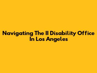 Navigating The II Disability Office In Los Angeles