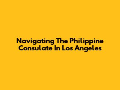 Navigating The Philippine Consulate In Los Angeles