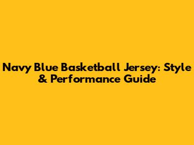 Navy Blue Basketball Jersey: Style & Performance Guide