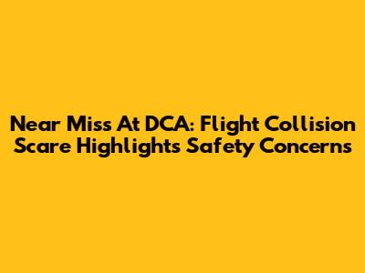 Near Miss At DCA: Flight Collision Scare Highlights Safety Concerns