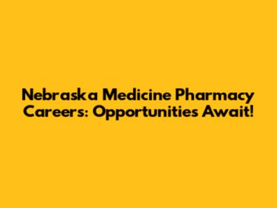 Nebraska Medicine Pharmacy Careers: Opportunities Await!