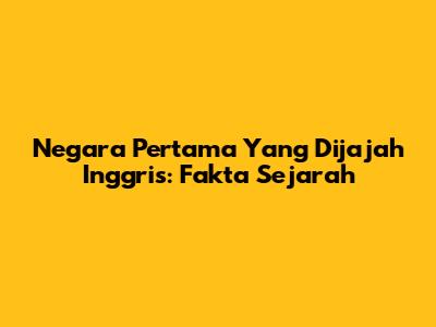 Negara Pertama Yang Dijajah Inggris: Fakta Sejarah