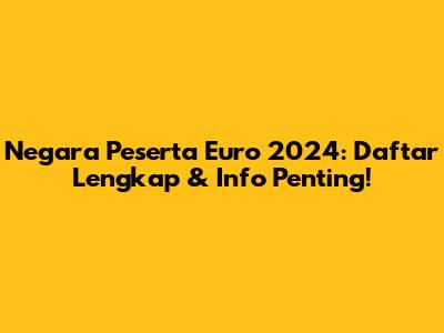 Negara Peserta Euro 2024: Daftar Lengkap & Info Penting!