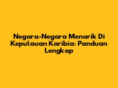 Negara-Negara Menarik Di Kepulauan Karibia: Panduan Lengkap