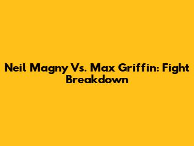 Neil Magny Vs. Max Griffin: Fight Breakdown