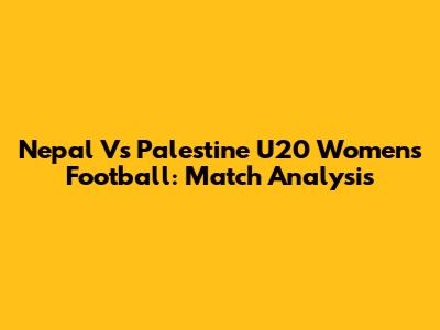 Nepal Vs Palestine U20 Women's Football: Match Analysis