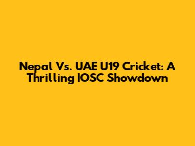 Nepal Vs. UAE U19 Cricket: A Thrilling IOSC Showdown