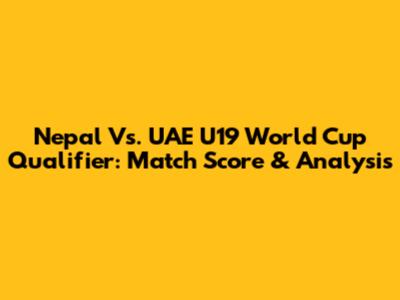 Nepal Vs. UAE U19 World Cup Qualifier: Match Score & Analysis
