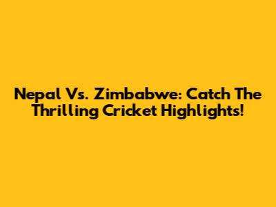Nepal Vs. Zimbabwe: Catch The Thrilling Cricket Highlights!
