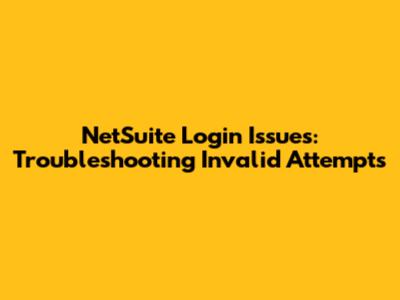 NetSuite Login Issues: Troubleshooting Invalid Attempts