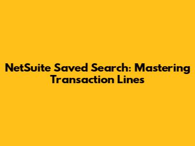 NetSuite Saved Search: Mastering Transaction Lines