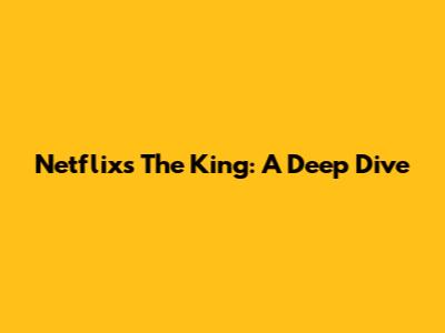 Netflix's 'The King': A Deep Dive