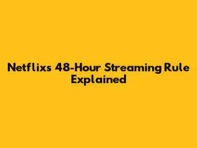 Netflix's 48-Hour Streaming Rule Explained