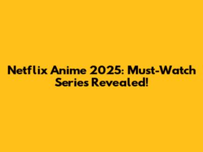 Netflix Anime 2025: Must-Watch Series Revealed!