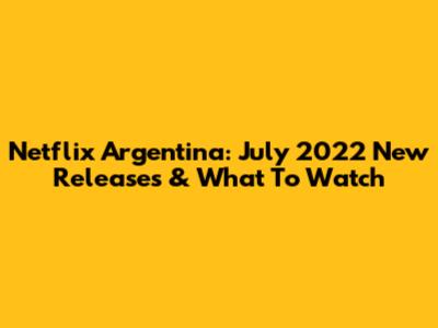 Netflix Argentina: July 2022 New Releases & What To Watch