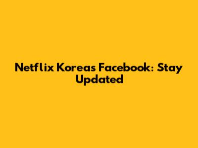 Netflix Korea's Facebook: Stay Updated