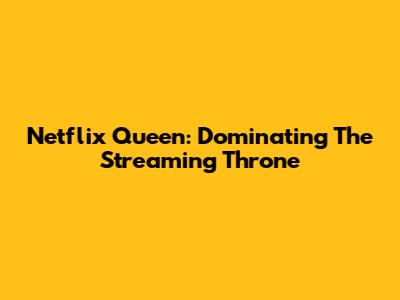 Netflix Queen: Dominating The Streaming Throne
