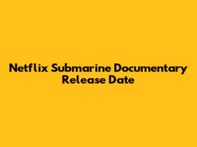 Netflix Submarine Documentary Release Date