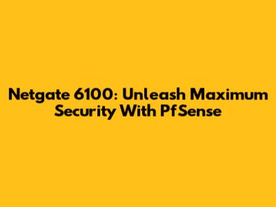 Netgate 6100: Unleash Maximum Security With PfSense