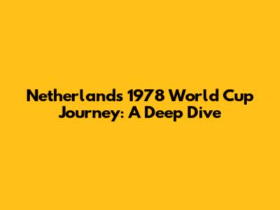 Netherlands' 1978 World Cup Journey: A Deep Dive