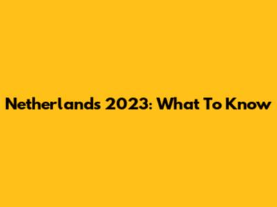 Netherlands 2023: What To Know