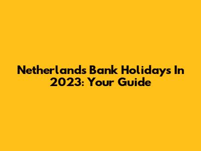 Netherlands Bank Holidays In 2023: Your Guide