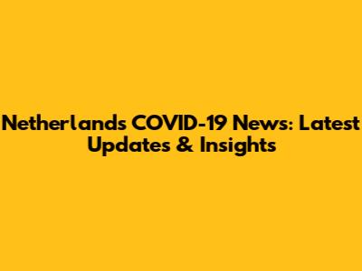 Netherlands COVID-19 News: Latest Updates & Insights
