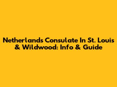 Netherlands Consulate In St. Louis & Wildwood: Info & Guide