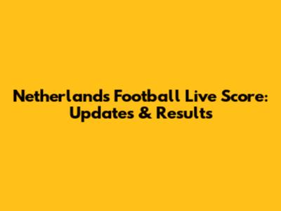 Netherlands Football Live Score: Updates & Results