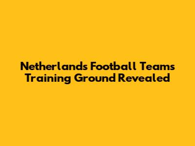 Netherlands Football Team's Training Ground Revealed