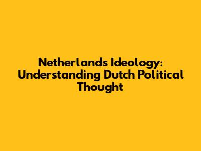 Netherlands Ideology: Understanding Dutch Political Thought