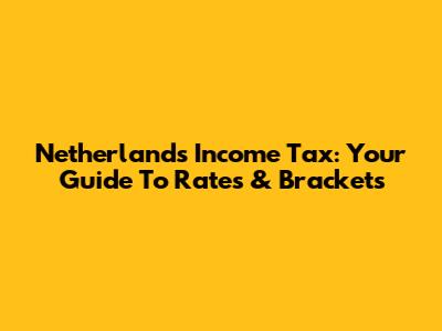 Netherlands Income Tax: Your Guide To Rates & Brackets