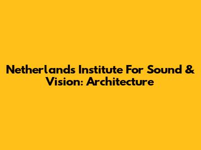 Netherlands Institute For Sound & Vision: Architecture