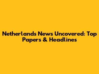 Netherlands News Uncovered: Top Papers & Headlines