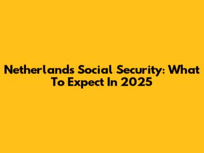 Netherlands Social Security: What To Expect In 2025