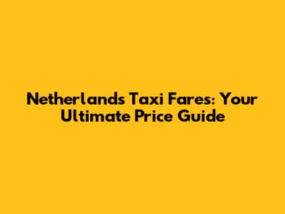 Netherlands Taxi Fares: Your Ultimate Price Guide
