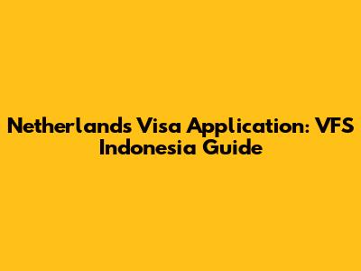 Netherlands Visa Application: VFS Indonesia Guide